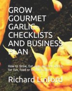Grow Gourmet Garlic - Checklists and Business Plan: How to Grow, Eat, Use, and Sell Garlic for Fun, Food or Serious Money