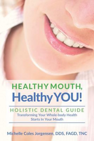 Healthy Mouth, Healthy You!: Holistic Dental Guide Transforming Your Whole-Body Health Starts in the Mouth