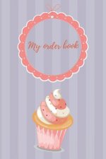 My Order Book: Diary for All My Orders: Cupcakes, Cakes, Cake Pops & Cookies