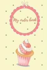 My Order Book: Diary for All My Orders: Cupcakes, Cakes, Cake Pops & Cookies