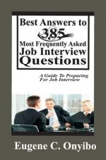Best Answers to 385 Most Frequently Asked Job Interview Questions: A Guide to Preparing for Job Interview