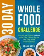 30 Day Whole Food Challenge: The Ultimate Guide of 30 Days Whole Food Diet to Upgrade Your Body Health Overwhelmingly