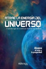 Atrae La Energía del Universo: Y Logra Que Se Cumplan Todos Tus Deseos.