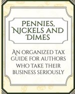 Pennies, Nickles, and Dimes: An Organized Tax Guide for Authors Who Take Their Business Seriously