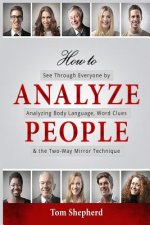 How to Analyze People: See Through Everyone by Analyzing Body Language, Word Clues & the Two-Way Mirror Technique