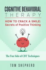 Cognitive Behavioral Therapy: How to Crack a Smile: Secrets of Positive Thinking - The Fun Side of Cognitive Behavioral Therapy Techniques