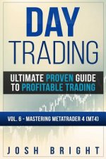 Day Trading: Ultimate Proven Guide to Profitable Trading: Volume 6 - Mastering MetaTrader 4 (MT4)