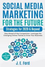 Social Media Marketing for the Future: Strategies for 2020 & Beyond: Stay Ahead of the Competition. Leverage Changing Online Trends to Grow Your Busin