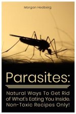 Parasites: Natural Ways to Get Rid of What's Eating You Inside. Non-Toxic Recipes Only!