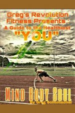 Greg's Revolution Fitness Presents: A Guide to the Healthiest You: Mind Body Soul