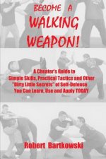 Become a Walking Weapon!: A Cheater's Guide to Simple Skills, Practical Tactics and Other Dirty Little Secrets of Self-Defense You Can Learn, Us