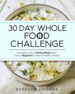 30 Day Whole Food Challenge: Complete Guide of 30 Day Whole Food Diet for Beginners to Have a Healthy Lifestyle