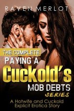The Complete Paying a Cuckold's Mob Debts Series - A Hotwife and Cuckold Explicit Erotica Story: An Adult Story of Cuckolding and Sexual Submission fo