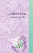 Begin Each Day Wih Gratitude: Write Only Three, for a Start- See What Happens with a Grateful Heart!