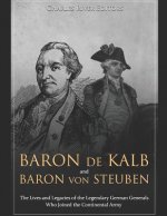 Baron de Kalb and Baron Von Steuben: The Lives and Legacies of the Legendary German Generals Who Joined the Continental Army