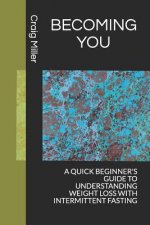 Becoming You: A Quick Beginner's Guide to Understanding Weight Loss with Intermittent Fasting