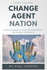 Change Agent Nation: Create Change in Your Neighborhood...or Across the World