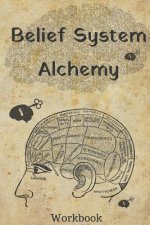 Belief System Alchemy Workbook: The Impact and Formation of Belief Systems in Your Life
