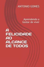 A Felicidade Ao Alcance de Todos: Aprendendo a Gostar de Viver