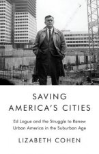 Saving America's Cities: Ed Logue and the Struggle to Renew Urban America in the Suburban Age