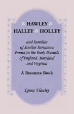 Hawley, Halley, Holley and Families of Similar Surnames Found in the Early Records of England, Maryland and Virginia. A Resource Book
