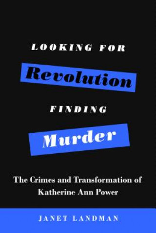 Looking for Revolution, Finding Murder: The Crimes and Transformation of Katherine Ann Power