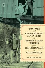 Lives And Extraordinary Adventures Of Fifteen Tramp Writers From The Golden Age Of Vagabondage