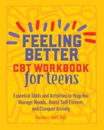 Feeling Better: CBT Workbook for Teens: Essential Skills and Activities to Help You Manage Moods, Boost Self-Esteem, and Conquer Anxiety