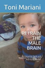 Retrain the Male Brain: An Interactive Guide and Workbook for Christian Girls and Young Women