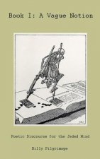 Book I: A Vague Notion: Poetic Discourse for the Jaded Mind