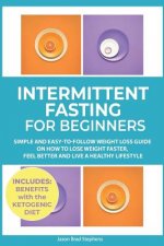 Intermittent Fasting for Beginners: Simple and Easy-To-Follow Weight Loss Guide on How to Lose Weight Faster, Feel Better and Live a Healthy Lifestyle