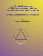 A Symbolic Analysis of the Dimensions of Holiness in American Culture and Curriculum: Toward a Symbolic Synthesis of Wholeness