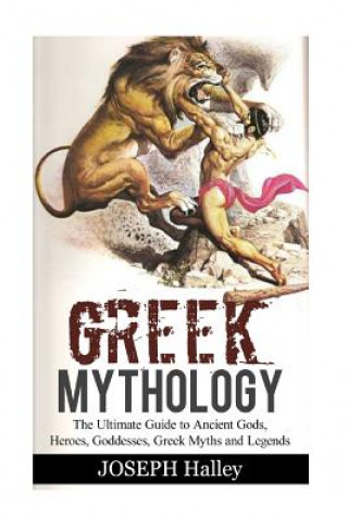 Greek Mythology: The Ultimate Guide to Ancient Gods, Heroes, Goddesses, Greek Myths and Legends