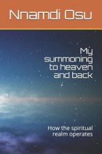 My Summoning to Heaven and Back: How the Spiritual Realm Operates