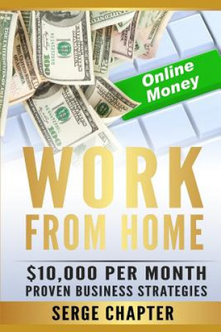 Work from Home: $10,000 Per Month. Proven Case Studies (Work from Home Amazon, Work from Home Jobs Online, Work from Home Part Time Jo