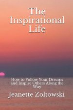 The Inspirational Life: How to Follow Your Dreams and Inspire Others Along the Way