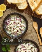 Ceviche: Taste the Magic of Ceviche with Delicious Ceviche Recipes in an Easy Ceviche Cookbook (2nd Edition)
