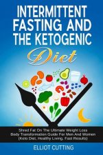 Intermittent Fasting and the Ketogenic Diet: Shred Fat on the Ultimate Weight Loss Body Transformation Guide for Men and Women (Keto Diet, Healthy Liv