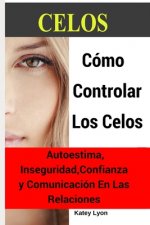 Celos: Cómo Controlar Los Celos: Autoestima, Inseguridad, Confianza Y Comunicación: 5 Ejercicios Prácticos Para Controlar Los