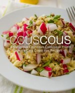 Couscous: A Delicious Couscous Cookbook Filled with Easy Couscous Recipes (2nd Edition)