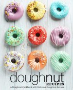 Doughnut Recipes: A Doughnut Cookbook with Delicious Doughnut Recipes (2nd Edition)