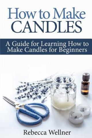 How to Make Candles: A Guide for Learning How to Make Candles for Beginners