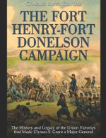 The Fort Henry-Fort Donelson Campaign: The History and Legacy of the Union Victories That Made Ulysses S. Grant a Major General