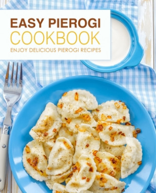 Easy Pierogi Cookbook: Enjoy Delicious Pierogi Recipes (2nd Edition)