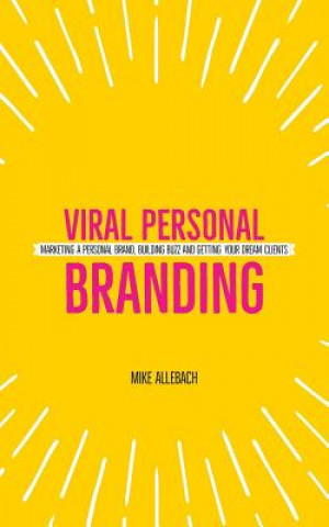 Viral Personal Branding: Marketing a Personal Brand, Building Buzz and Getting Your Dream Clients