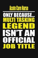 Acute Care Nurse Only Because Multi Tasking Legend Isn't an Official Job Title