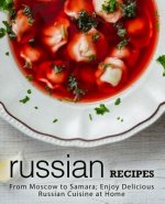 Russian Recipes: From Moscow to Samara; Enjoy Delicious Russian Cuisine at Home (2nd Edition)