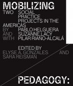 Mobilizing Pedagogy: Two Social Practice Projects in the Americas by Pablo Helguera with Suzanne Lacy and Pilar Ria?o-Alcalá