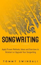 Songwriting: Apply Proven Methods, Ideas and Exercises to Kickstart or Upgrade Your Songwriting