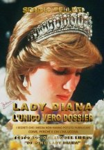 Lady Diana l'Unico Vero Dossier: I Segreti Che I Media Non Hanno Potuto Pubblicare, Come, Perche' E Chi l'Ha Uccisa